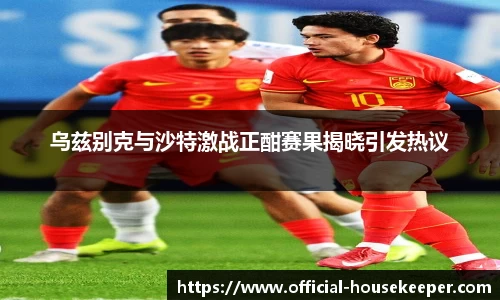 乌兹别克与沙特激战正酣赛果揭晓引发热议
