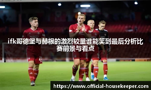ifk哥德堡与赫根的激烈较量谁能笑到最后分析比赛前景与看点