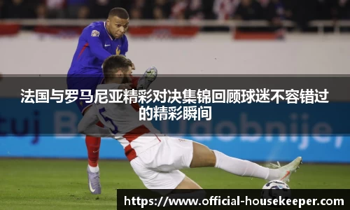 法国与罗马尼亚精彩对决集锦回顾球迷不容错过的精彩瞬间