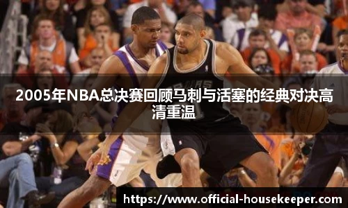 2005年NBA总决赛回顾马刺与活塞的经典对决高清重温