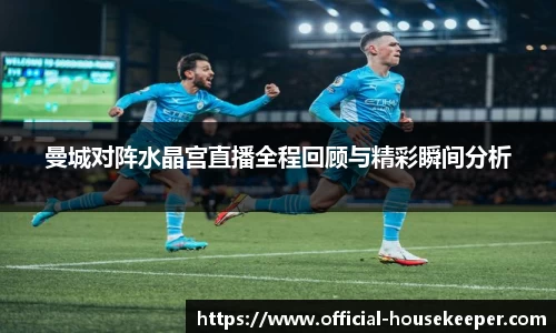 曼城对阵水晶宫直播全程回顾与精彩瞬间分析
