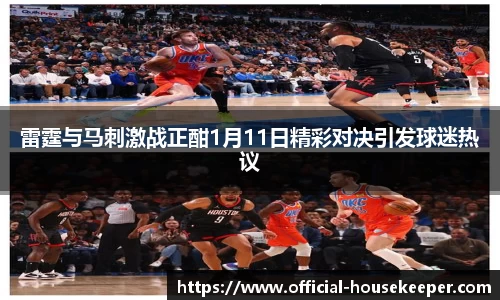 雷霆与马刺激战正酣1月11日精彩对决引发球迷热议