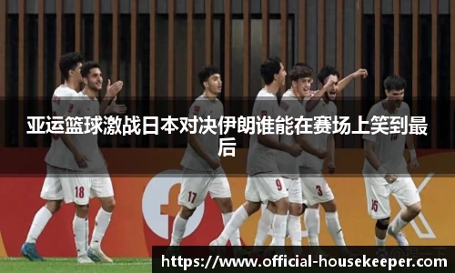 亚运篮球激战日本对决伊朗谁能在赛场上笑到最后