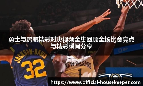 勇士与鹈鹕精彩对决视频全集回顾全场比赛亮点与精彩瞬间分享