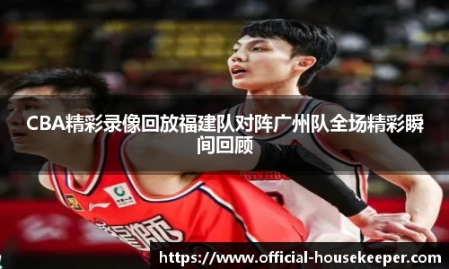 CBA精彩录像回放福建队对阵广州队全场精彩瞬间回顾