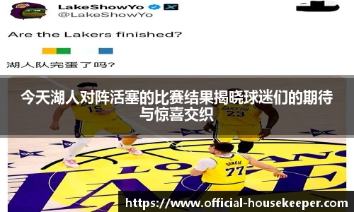 今天湖人对阵活塞的比赛结果揭晓球迷们的期待与惊喜交织