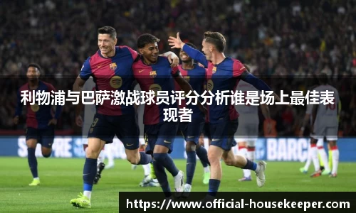 利物浦与巴萨激战球员评分分析谁是场上最佳表现者