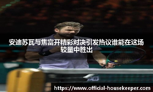 安迪苏瓦与焦富开精彩对决引发热议谁能在这场较量中胜出
