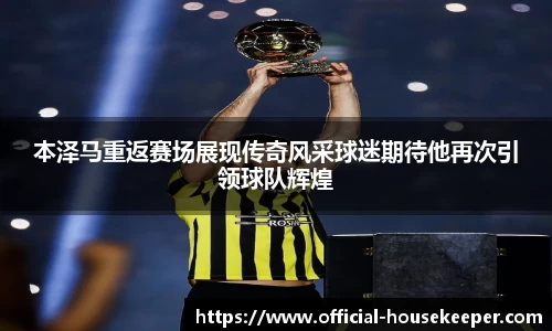 本泽马重返赛场展现传奇风采球迷期待他再次引领球队辉煌