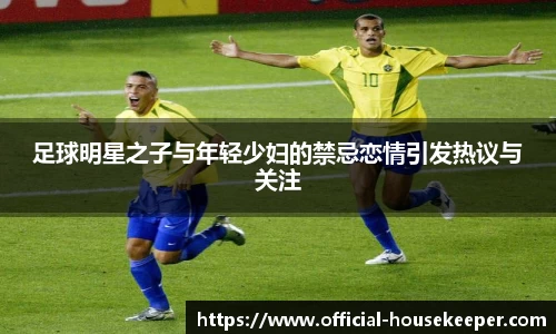 足球明星之子与年轻少妇的禁忌恋情引发热议与关注