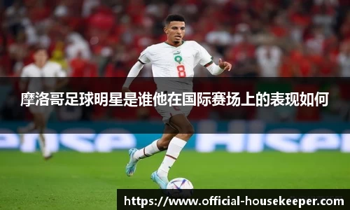 摩洛哥足球明星是谁他在国际赛场上的表现如何